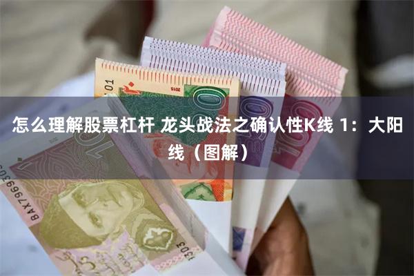 怎么理解股票杠杆 龙头战法之确认性K线 1:大阳线(图解)