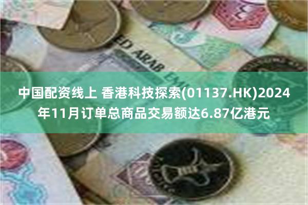 中国配资线上 香港科技探索(01137.HK)2024年11月订单总商品交易额达6.87亿港元