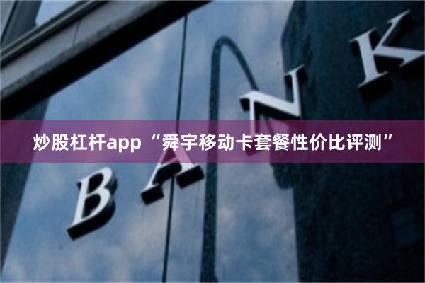 炒股杠杆app “舜宇移动卡套餐性价比评测”