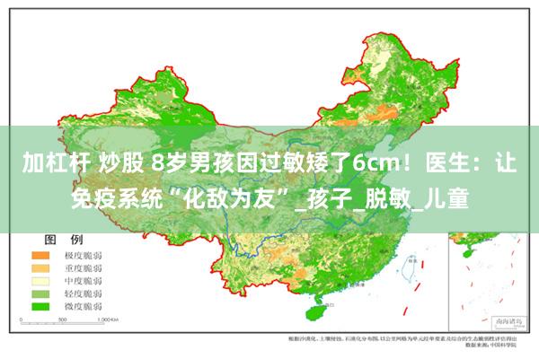 加杠杆 炒股 8岁男孩因过敏矮了6cm！医生：让免疫系统“化敌为友”_孩子_脱敏_儿童