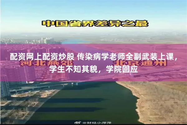 配资网上配资炒股 传染病学老师全副武装上课，学生不知其貌，学院回应