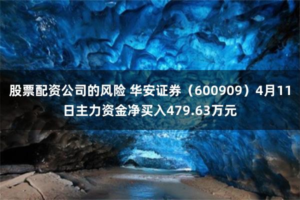 股票配资公司的风险 华安证券（600909）4月11日主力资金净买入479.63万元