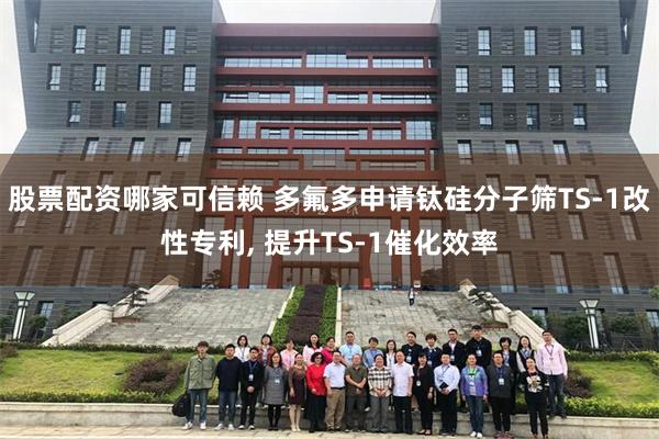 股票配资哪家可信赖 多氟多申请钛硅分子筛TS-1改性专利, 提升TS-1催化效率