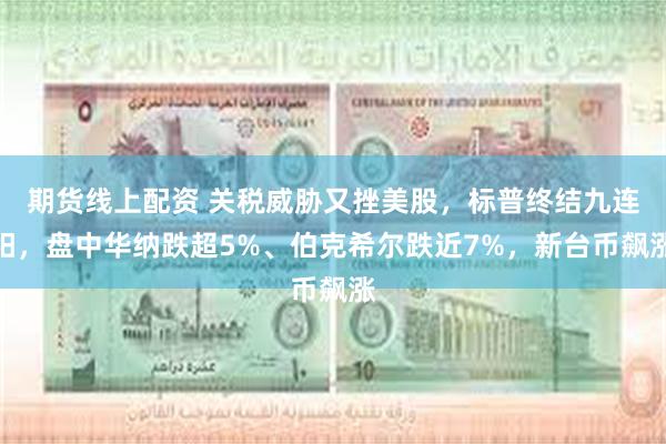 期货线上配资 关税威胁又挫美股，标普终结九连阳，盘中华纳跌超5%、伯克希尔跌近7%，新台币飙涨