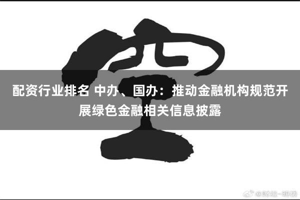 配资行业排名 中办、国办：推动金融机构规范开展绿色金融相关信息披露
