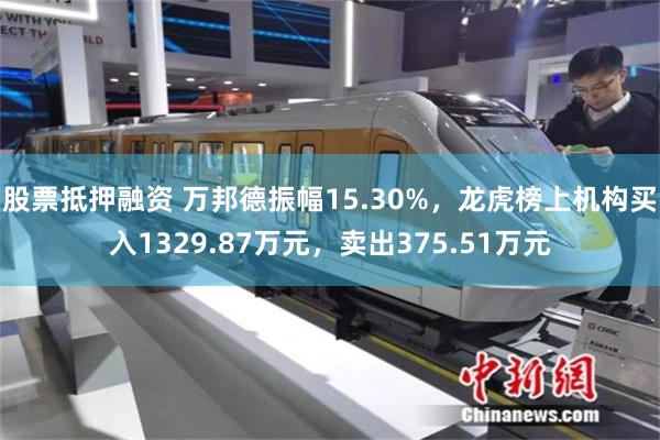 股票抵押融资 万邦德振幅15.30%，龙虎榜上机构买入1329.87万元，卖出375.51万元