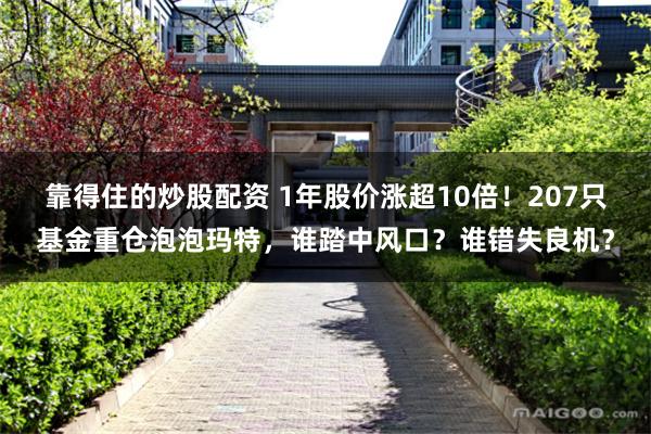 靠得住的炒股配资 1年股价涨超10倍！207只基金重仓泡泡玛特，谁踏中风口？谁错失良机？