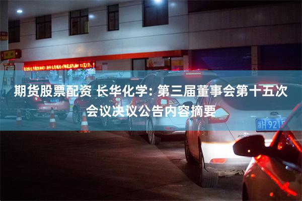 期货股票配资 长华化学: 第三届董事会第十五次会议决议公告内容摘要